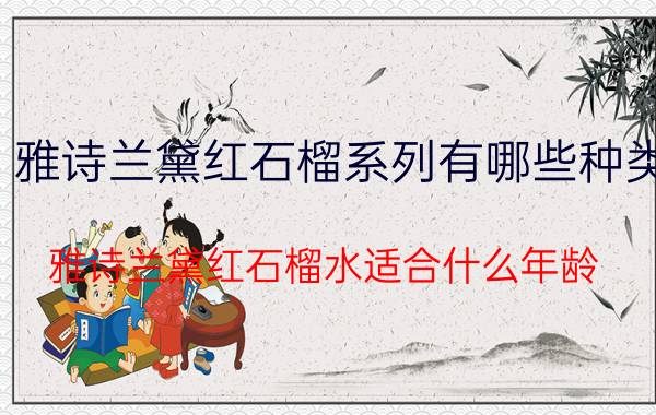 雅诗兰黛红石榴系列有哪些种类 雅诗兰黛红石榴水适合什么年龄